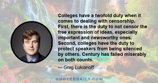 Colleges have a twofold duty when it comes to dealing with censorship. First, there is the duty to not censor the free expression of ideas, especially important and newsworthy ones. Second, colleges have the duty to