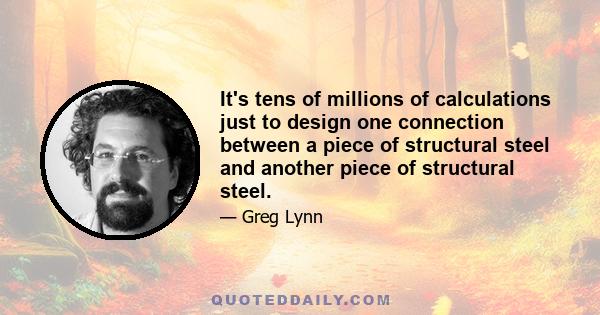 It's tens of millions of calculations just to design one connection between a piece of structural steel and another piece of structural steel.