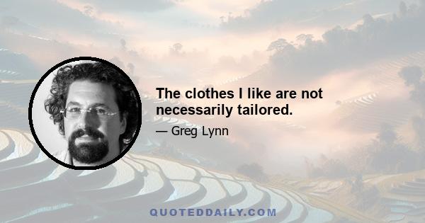 The clothes I like are not necessarily tailored.