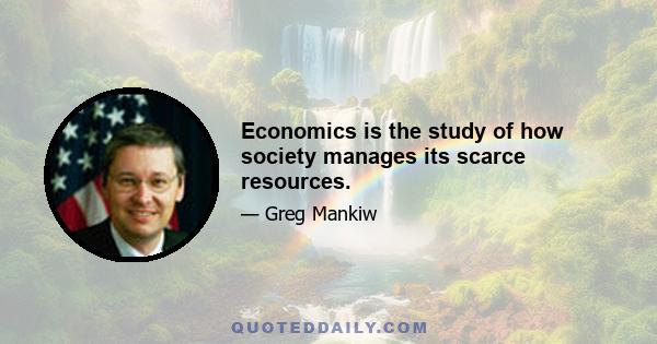 Economics is the study of how society manages its scarce resources.