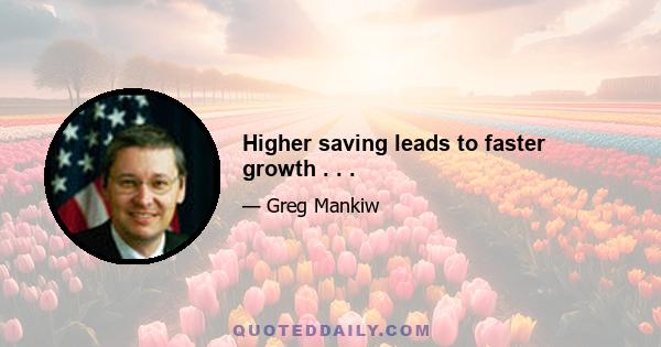 Higher saving leads to faster growth . . .