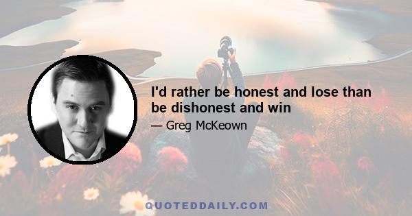 I'd rather be honest and lose than be dishonest and win