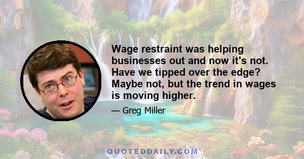 Wage restraint was helping businesses out and now it's not. Have we tipped over the edge? Maybe not, but the trend in wages is moving higher.