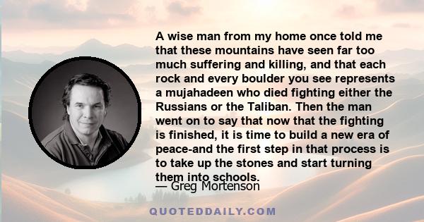 A wise man from my home once told me that these mountains have seen far too much suffering and killing, and that each rock and every boulder you see represents a mujahadeen who died fighting either the Russians or the