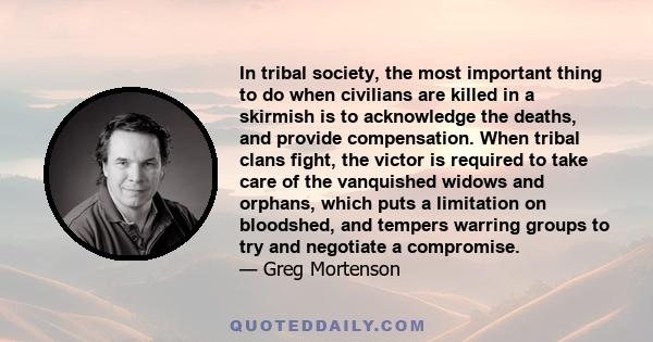 In tribal society, the most important thing to do when civilians are killed in a skirmish is to acknowledge the deaths, and provide compensation. When tribal clans fight, the victor is required to take care of the