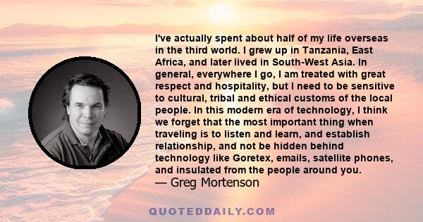 I've actually spent about half of my life overseas in the third world. I grew up in Tanzania, East Africa, and later lived in South-West Asia. In general, everywhere I go, I am treated with great respect and