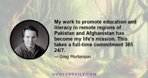 My work to promote education and literacy in remote regions of Pakistan and Afghanistan has become my life's mission. This takes a full-time commitment 365 24/7.