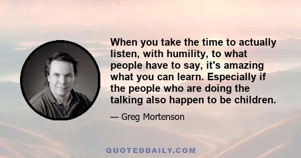 When you take the time to actually listen, with humility, to what people have to say, it's amazing what you can learn. Especially if the people who are doing the talking also happen to be children.