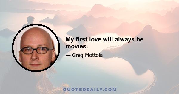 My first love will always be movies.