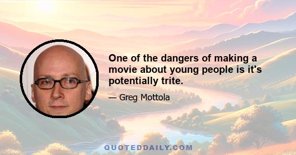 One of the dangers of making a movie about young people is it's potentially trite.