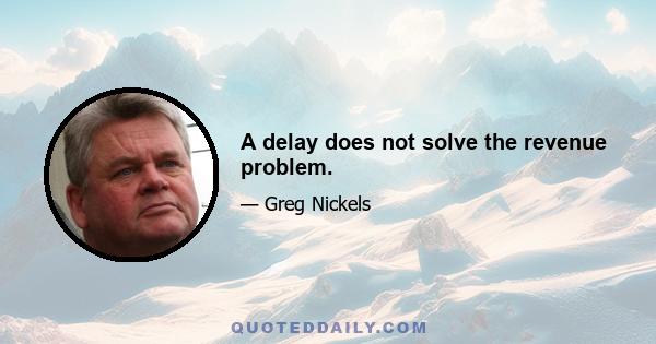 A delay does not solve the revenue problem.