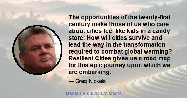 The opportunities of the twenty-first century make those of us who care about cities feel like kids in a candy store: How will cities survive and lead the way in the transformation required to combat global warming?