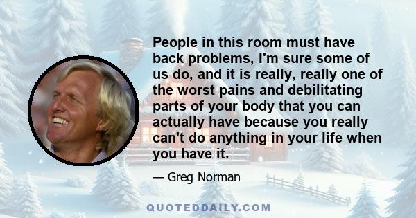 People in this room must have back problems, I'm sure some of us do, and it is really, really one of the worst pains and debilitating parts of your body that you can actually have because you really can't do anything in 