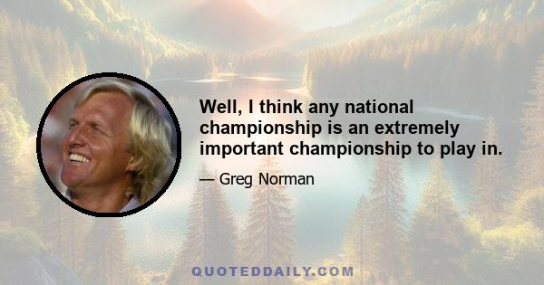 Well, I think any national championship is an extremely important championship to play in.