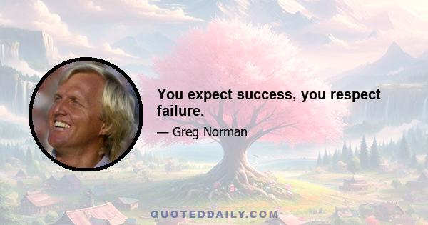 You expect success, you respect failure.