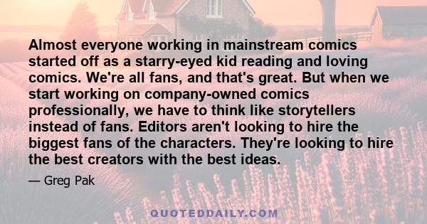 Almost everyone working in mainstream comics started off as a starry-eyed kid reading and loving comics. We're all fans, and that's great. But when we start working on company-owned comics professionally, we have to