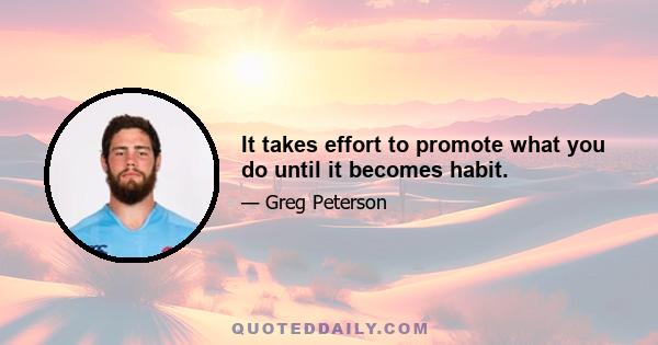 It takes effort to promote what you do until it becomes habit.