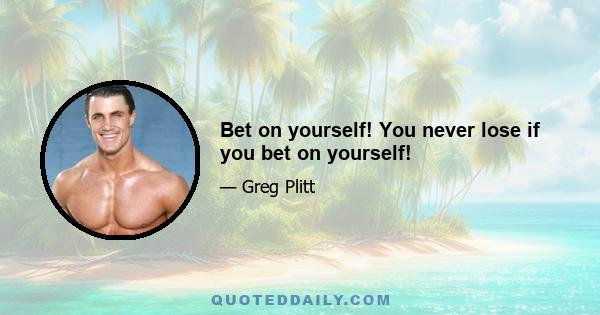 Bet on yourself! You never lose if you bet on yourself!