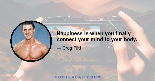 Happiness is when you finally connect your mind to your body.