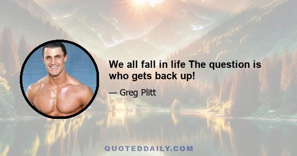 We all fall in life The question is who gets back up!