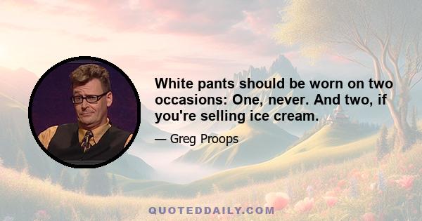 White pants should be worn on two occasions: One, never. And two, if you're selling ice cream.