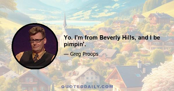 Yo. I'm from Beverly Hills, and I be pimpin'.