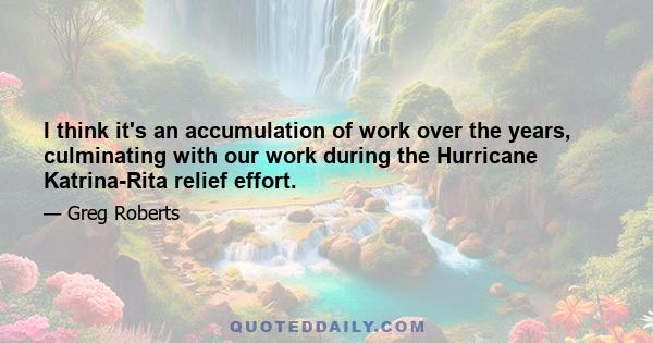 I think it's an accumulation of work over the years, culminating with our work during the Hurricane Katrina-Rita relief effort.