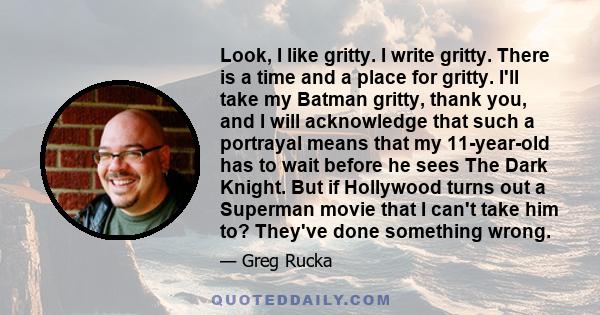 Look, I like gritty. I write gritty. There is a time and a place for gritty. I'll take my Batman gritty, thank you, and I will acknowledge that such a portrayal means that my 11-year-old has to wait before he sees The