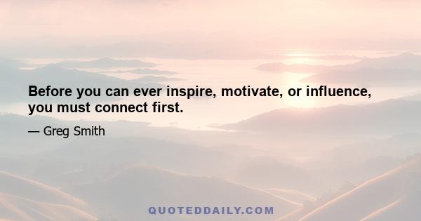 Before you can ever inspire, motivate, or influence, you must connect first.