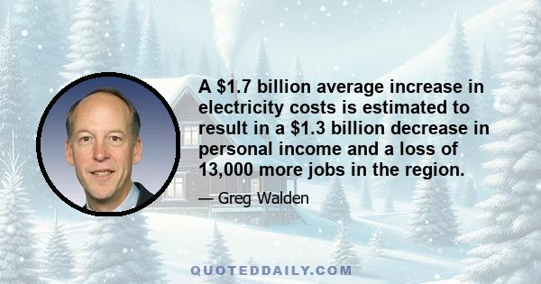 A $1.7 billion average increase in electricity costs is estimated to result in a $1.3 billion decrease in personal income and a loss of 13,000 more jobs in the region.