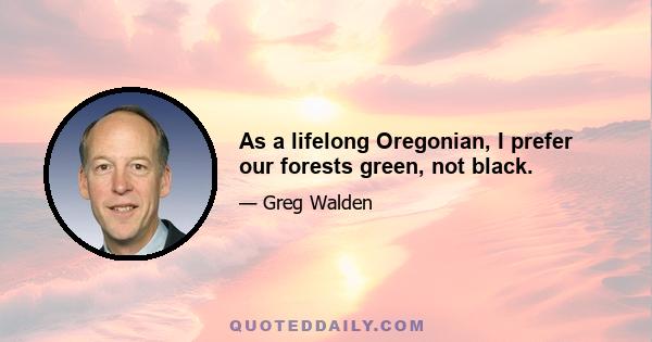 As a lifelong Oregonian, I prefer our forests green, not black.