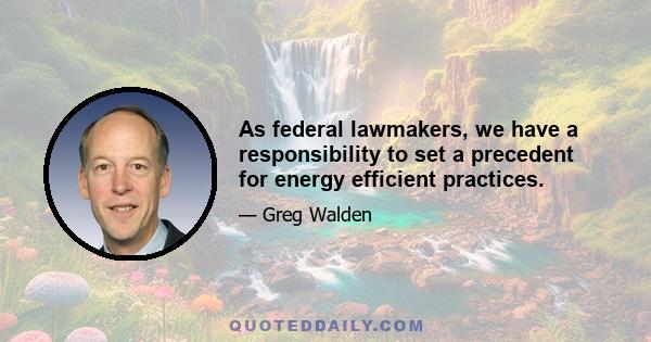 As federal lawmakers, we have a responsibility to set a precedent for energy efficient practices.