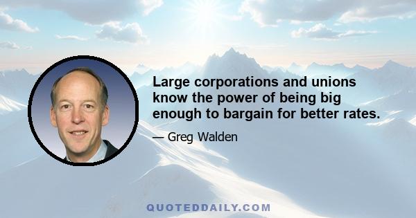 Large corporations and unions know the power of being big enough to bargain for better rates.