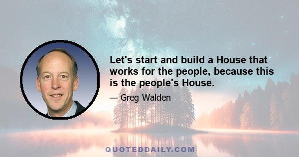 Let's start and build a House that works for the people, because this is the people's House.