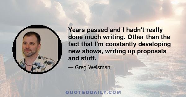 Years passed and I hadn't really done much writing. Other than the fact that I'm constantly developing new shows, writing up proposals and stuff.