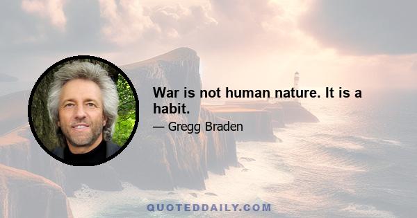 War is not human nature. It is a habit.