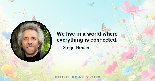 We live in a world where everything is connected.