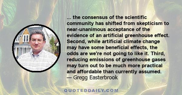 ... the consensus of the scientific community has shifted from skepticism to near-unanimous acceptance of the evidence of an artificial greenhouse effect. Second, while artificial climate change may have some beneficial 