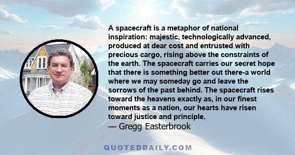 A spacecraft is a metaphor of national inspiration: majestic, technologically advanced, produced at dear cost and entrusted with precious cargo, rising above the constraints of the earth. The spacecraft carries our