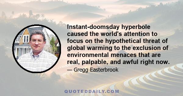 Instant-doomsday hyperbole caused the world's attention to focus on the hypothetical threat of global warming to the exclusion of environmental menaces that are real, palpable, and awful right now.