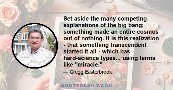 Set aside the many competing explanations of the big bang; something made an entire cosmos out of nothing. It is this realization - that something transcendent started it all - which has hard-science types... using