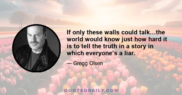 If only these walls could talk…the world would know just how hard it is to tell the truth in a story in which everyone’s a liar.