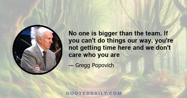 No one is bigger than the team. If you can't do things our way, you're not getting time here and we don't care who you are