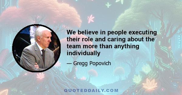 We believe in people executing their role and caring about the team more than anything individually