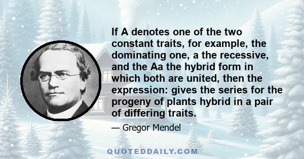 If A denotes one of the two constant traits, for example, the dominating one, a the recessive, and the Aa the hybrid form in which both are united, then the expression: gives the series for the progeny of plants hybrid