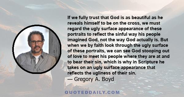 If we fully trust that God is as beautiful as he reveals himself to be on the cross, we must regard the ugly surface appearance of these portraits to reflect the sinful way his people imagined God, not the way God