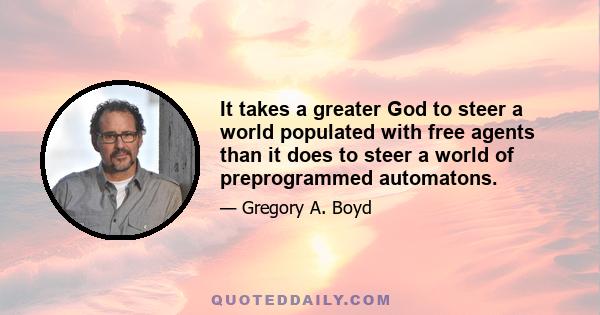 It takes a greater God to steer a world populated with free agents than it does to steer a world of preprogrammed automatons.