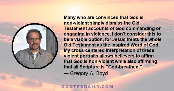 Many who are convinced that God is non-violent simply dismiss the Old Testament accounts of God commanding or engaging in violence. I don't consider this to be a viable option, for Jesus treats the whole Old Testament