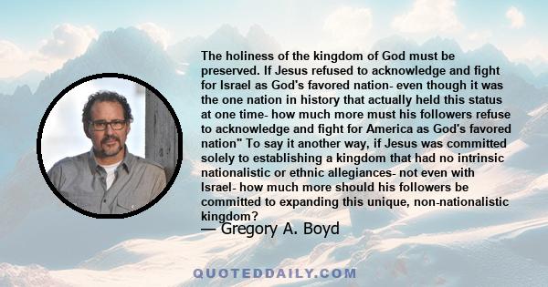 The holiness of the kingdom of God must be preserved. If Jesus refused to acknowledge and fight for Israel as God's favored nation- even though it was the one nation in history that actually held this status at one