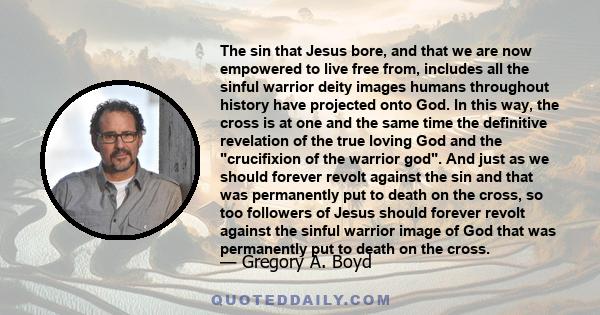 The sin that Jesus bore, and that we are now empowered to live free from, includes all the sinful warrior deity images humans throughout history have projected onto God. In this way, the cross is at one and the same